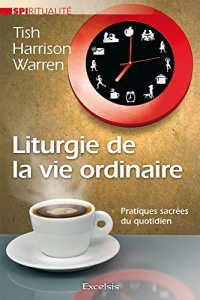 Liturgie de la vie ordinaire : Pratiques sacrées du quotidien