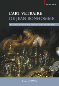 L’Art Vetraire de Jean Bonhomme: Un manuel manuscrit d’art verrier du milieu du XVIIe siècle. Collection Willy Van den Bossche