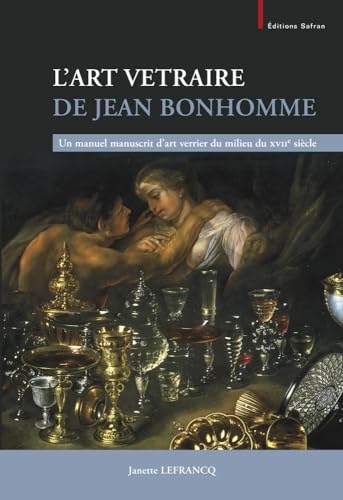 L’Art Vetraire de Jean Bonhomme: Un manuel manuscrit d’art verrier du milieu du XVIIe siècle. Collection Willy Van den Bossche