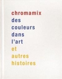 Chromamix. Des couleurs dans l'art et autres histoires