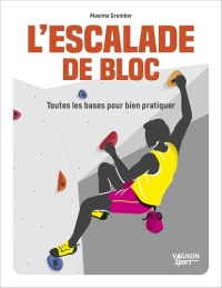 L'escalade de bloc - Toutes les bases pour bien pratiquer