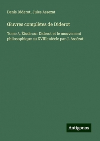 ¿uvres complètes de Diderot: Tome 3, Étude sur Diderot et le mouvement philosophique au XVIIIe siècle par J. Assézat