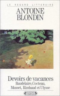 Devoirs de vacances : Baudelaire, Cocteau, Musset, Rimbaud et Ulysse [9782870273395]