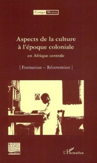 Aspects de la culture à l'époque coloniale en Afrique centrale: Formation - Réinvention