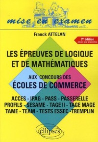 Les épreuves de logique et de mathématiques aux concours des écoles de commerce : Accès-IPAG-Pass-Passerelle-Profils-Sésame-Tage II-Tage Mage-Tame-Team-Tests Essec-Tremplin