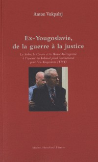 Ex-Yougoslavie, de la guerre à la justice : La Serbie, la Croatie et la Bosnie-Herzégovine à l'épreuve du Tribunal pénal international pour l'ex-Yougoslavie (TPIY)