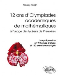 12 Ans d'Olympiades Académiques de Mathématiques à l'Usage des Lycéens de Première. une Préparation en 9 Thèmes d'Étude et 130 Exercices Corrigés