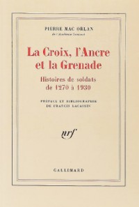 La Croix, l'Ancre et la Grenade: Histoires de soldats de 1270 à 1930