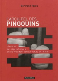L'archipel des pingouins : L'histoire des otages français que Sarkozy refusa de libérer