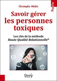 Savoir gérer les personnes toxiques - Les clés de la méthode Haute Qualité Relationnelle