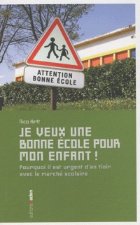 Je veux une bonne école pour mon enfant ! : Pourquoi il est urgent d'en finir avec le marché scolaire