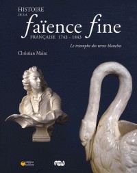 Histoire de la faïence fine française 1743-1843 : Le triomphe des terres blanches