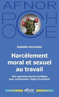 Harcèlement moral et sexuel au travail: Une approche psycho-juridique pour comprendre, réagir et prévenir