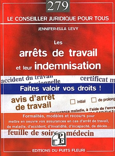 Les arrêts de travail et leur indemnisation. Faites valoir vos droits ! Formalités, modèles et recours pour mettre en oeuvre vos assurances en cas d'arrêt de travail, de maladie, d'accident, d'invalid