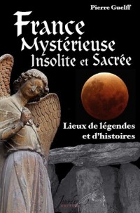 France mystérieuse, insolite et sacrée lieux de légendes et d'histoires