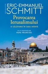 Provocarea Ierusalimului. O calatorie in Tara Sfanta - Eric-Emmanuel Schmitt, Seria de autor Eric-Emmanuel Schmitt, Editie in limba romana