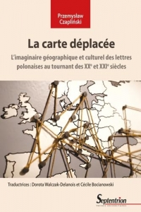 La carte déplacée: L'imaginaire géographique et culturel des lettres polonaises au tournant des XXe et XXIe siècles