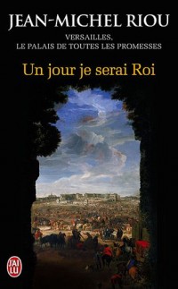 Un jour je serai roi (1638-1664) : Versailles, le palais de toutes les promesses