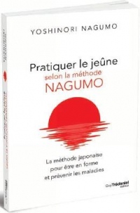 Pratiquer le jeûne selon la méthode Nagumo : La méthode japonaise pour être en forme et prévenir les maladies