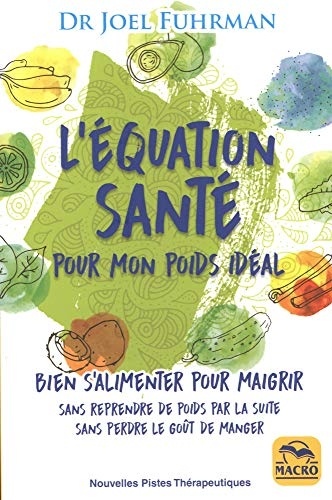 L'équation santé pour mon poids idéal: Bien s'alimenter pour maigrir sans reprendre de poids par la suite, sans perdre le goût de manger