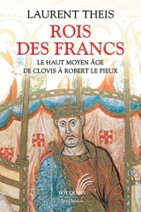 Rois des Francs - Le Haut Moyen Âge de Clovis à Robert le Pieux - Livre