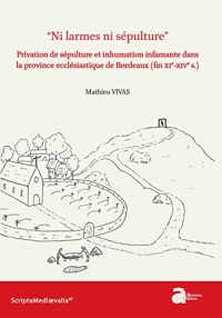 Ni larmes ni sépulture: Privation de sépulture et inhumation infamante dans la province ecclésiastique de Bordeaux (fin XIe-XIVe s.)