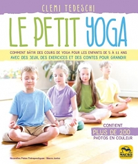 Le petit yoga: Comment bâtir des cours de yoga pour les enfants de 5 à 11 ans avec des jeux, des exercices et des contes pour grandir