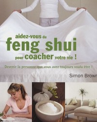 Aidez-vous du feng shui pour coacher votre vie ! : Devenir la personne que vous avez toujours voulu être !