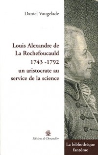 Louis Alexandre de La Rochefoucauld (1743-1792), un aristocrate au service de la science