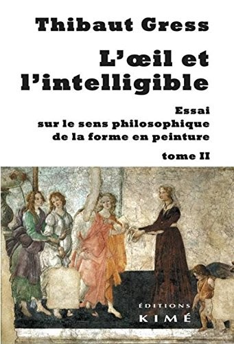 L'oeil et l'intelligible : Essai sur le sens philosophique de la forme en peinture Tome 2
