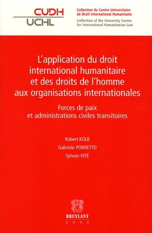 L'application du droit international humanitaire et des droits de l'homme aux organisations internationales : Forces de paix et administrations civiles transitoires