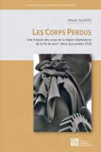 Les corps perdus: UNE HISTOIRE DES CORPS DE LA REGION STEPHANOISE DE LA FIN DU XVIIIE SIECLE AUX A