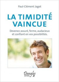 La timidité vaincue - Devenez assuré, ferme, audacieux et confiant en vos possibilités
