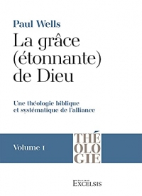 La grâce (étonnante) de Dieu. Volume 1: Une théologie biblique et systématique de l'��alliance