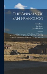The Annals Of San Francisco: Containing A Summary Of The History Of The First Discovery, Settlement, Progress And Present Condition Of California, And A Complete History Of ... Its Great City