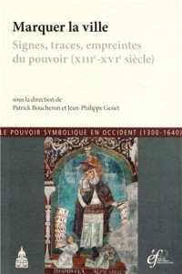 Le pouvoir symbolique en Occident (1300-1640) : Tome 7, Marquer la ville : signes, traces, empreintes du pouvoir (XIIIe-XVIe siècle)