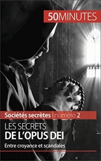 Les secrets de l'Opus Dei: Entre croyance et scandales (Sociétés secrètes t. 2)