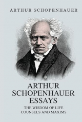 Arthur Schopenhauer Essays: The Wisdom of Life and Counsels and Maxims