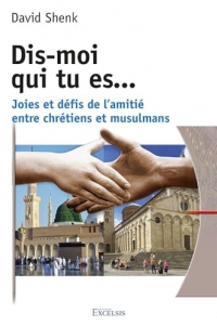 Dis-moi qui tu es…: Joies et défis de l’amitié entre chrétiens et musulmans