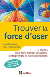 Trouver la force d'oser - 8 étapes pour faire tomber ses peurs, entreprendre et vivre pleinement- 2e