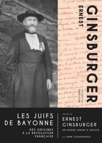 Les Juifs de Bayonne : Des origines à la révolution française. Précédé de Ernest Ginsburger, un homme ardent & engagé