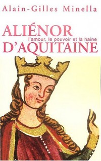 Aliénor d'Aquitaine : L'Amour, le pouvoir et la haine