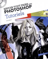 Savoir tout faire avec Photoshop Tutoriels : Volume 3 (1Cédérom)