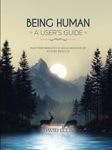 BEING HUMAN A USER’S GUIDE: Past performance is no a guarantee of future results [9798312577792]