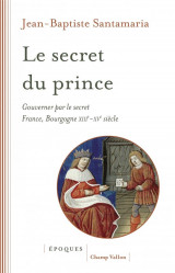 Le secret du prince : Gouverner par le secret France-Bourgogne XIIIe-XVe siècle