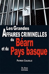 Les Grandes Affaires criminelles du Béarn et du Pays Basque