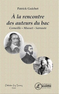 À la rencontre des auteurs du bac: Corneille - Musset - Sarraute