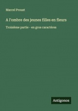 A l'ombre des jeunes filles en fleurs: Troisième partie - en gros caractères