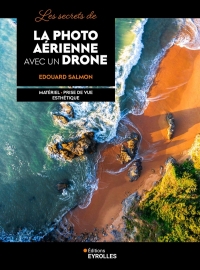 Les secrets de la photo aérienne avec un drone: Matériel - Prise de vue - Esthétique