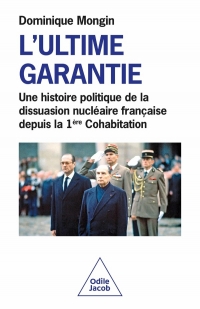 L'Ultime garantie.: Une histoire politique de la dissuasion nucléaire française depuis la 1re Cohabitation (1986-2024)